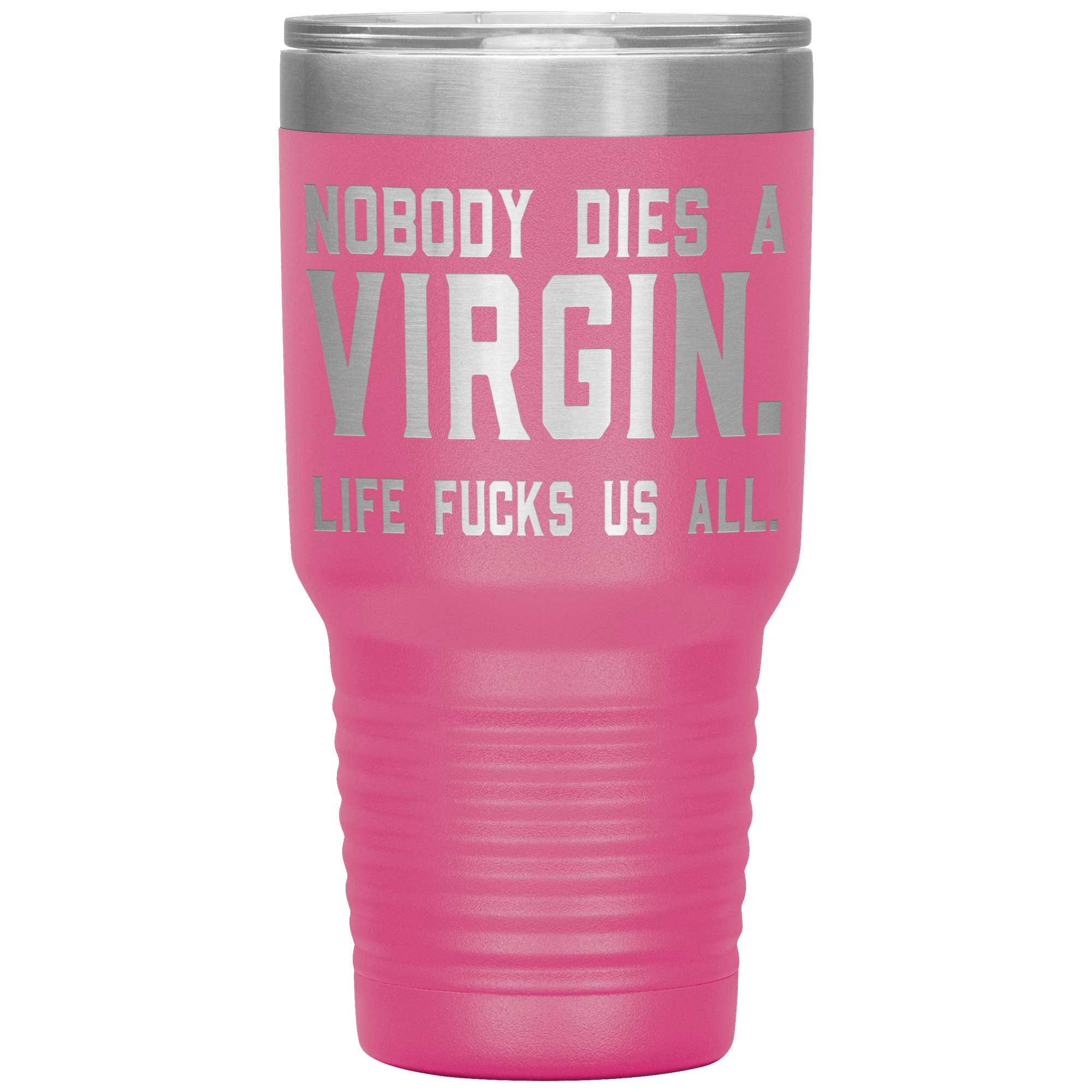 " NOBODY DIES VIRGIN LIFE FUCKS US ALL " TUMBLER