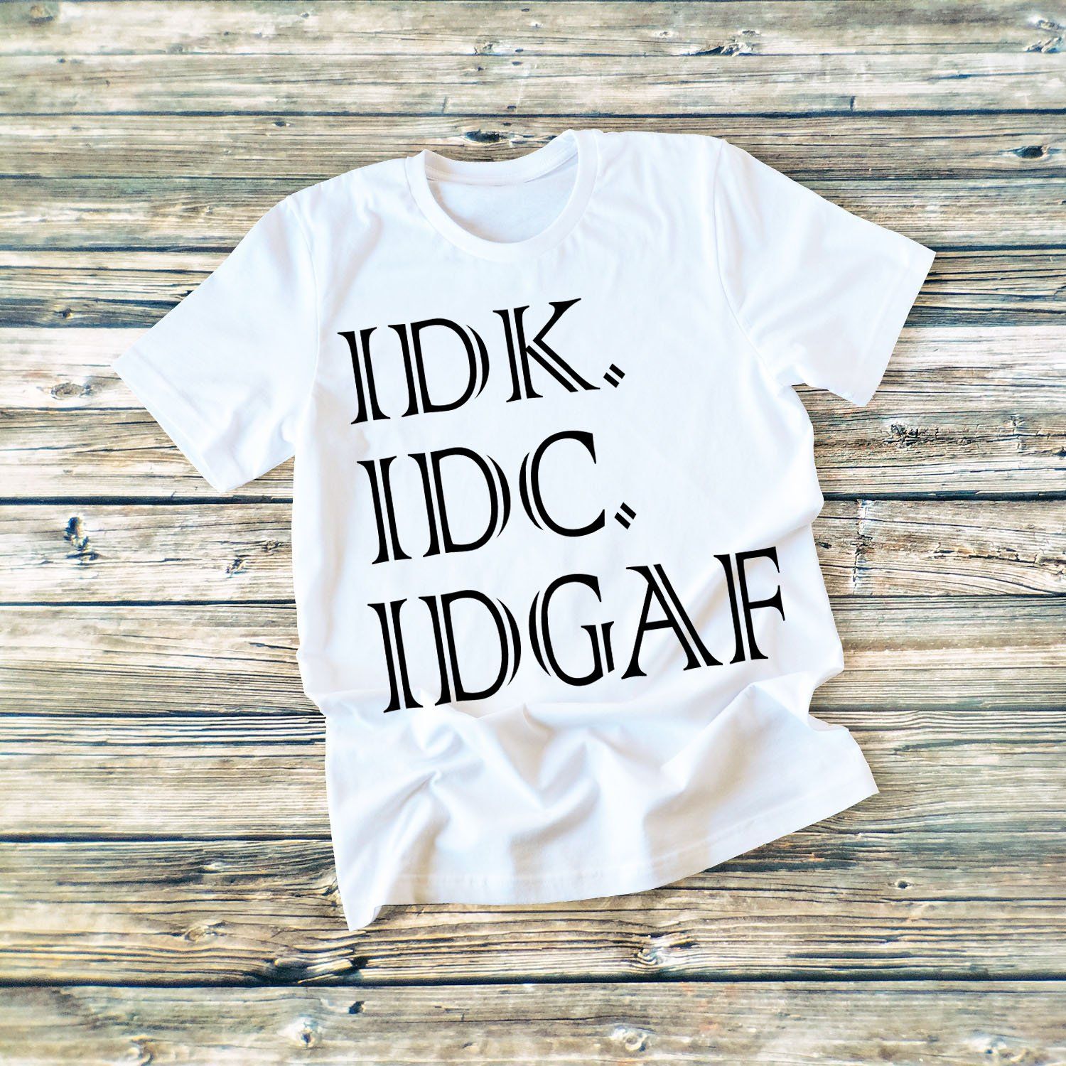 "IDK. IDC. IDGAF"T-SHIRT.