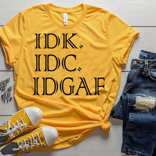 "IDK. IDC. IDGAF"T-SHIRT.