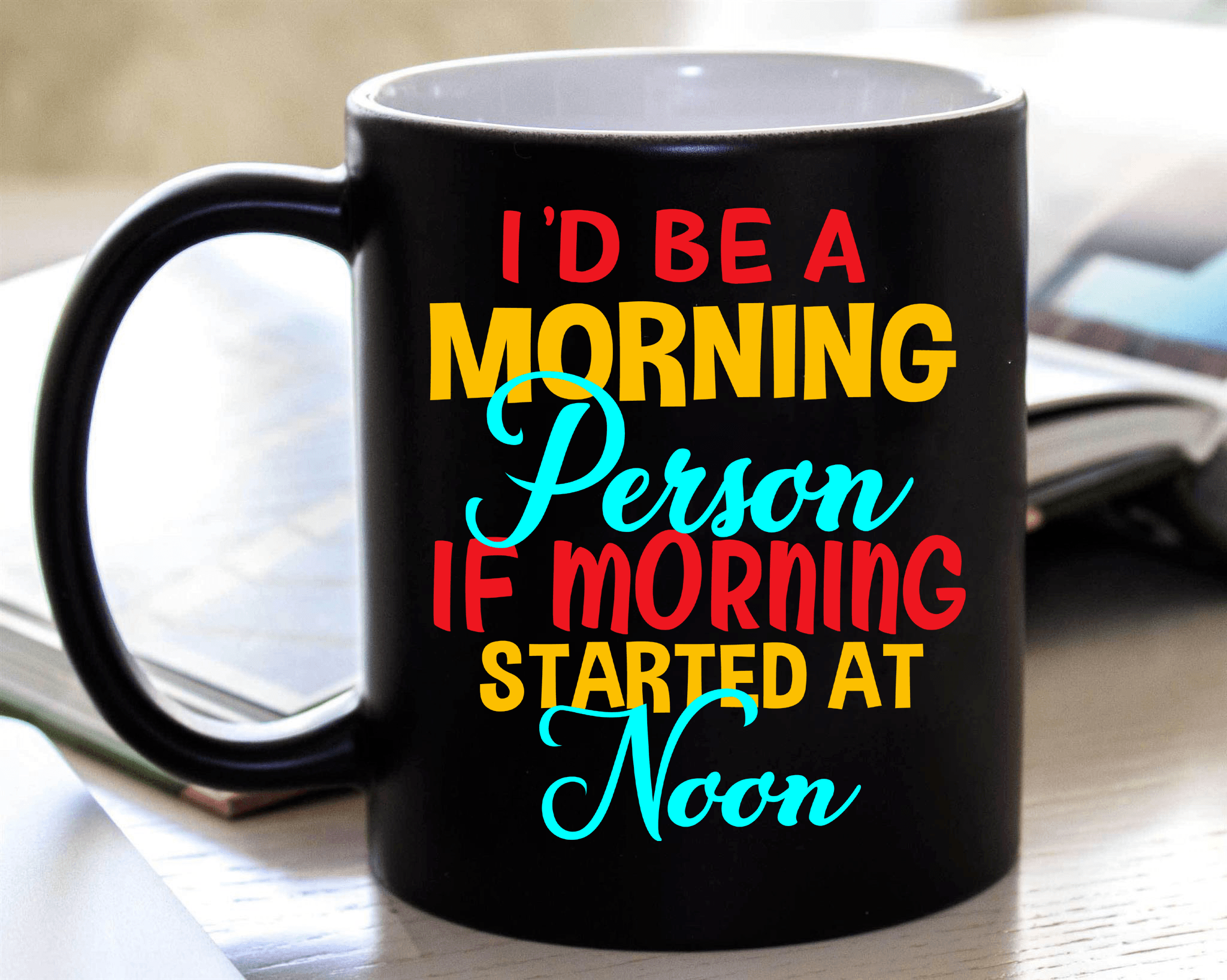 "I'd Be A Morning Person If Morning Started At Noon" MUG .
