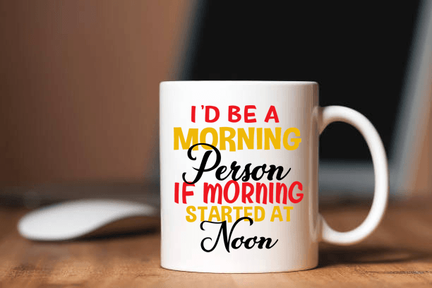 "I'd Be A Morning Person If Morning Started At Noon" MUG .