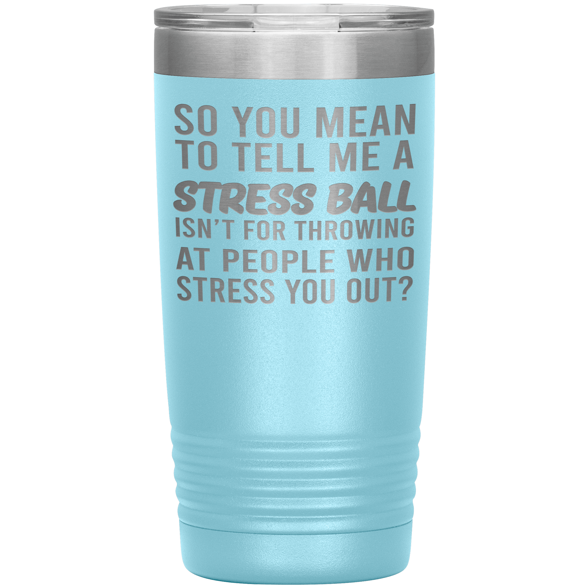 " SO YOU MEAN TO TELL ME A STRESS BALL " TUMBLER