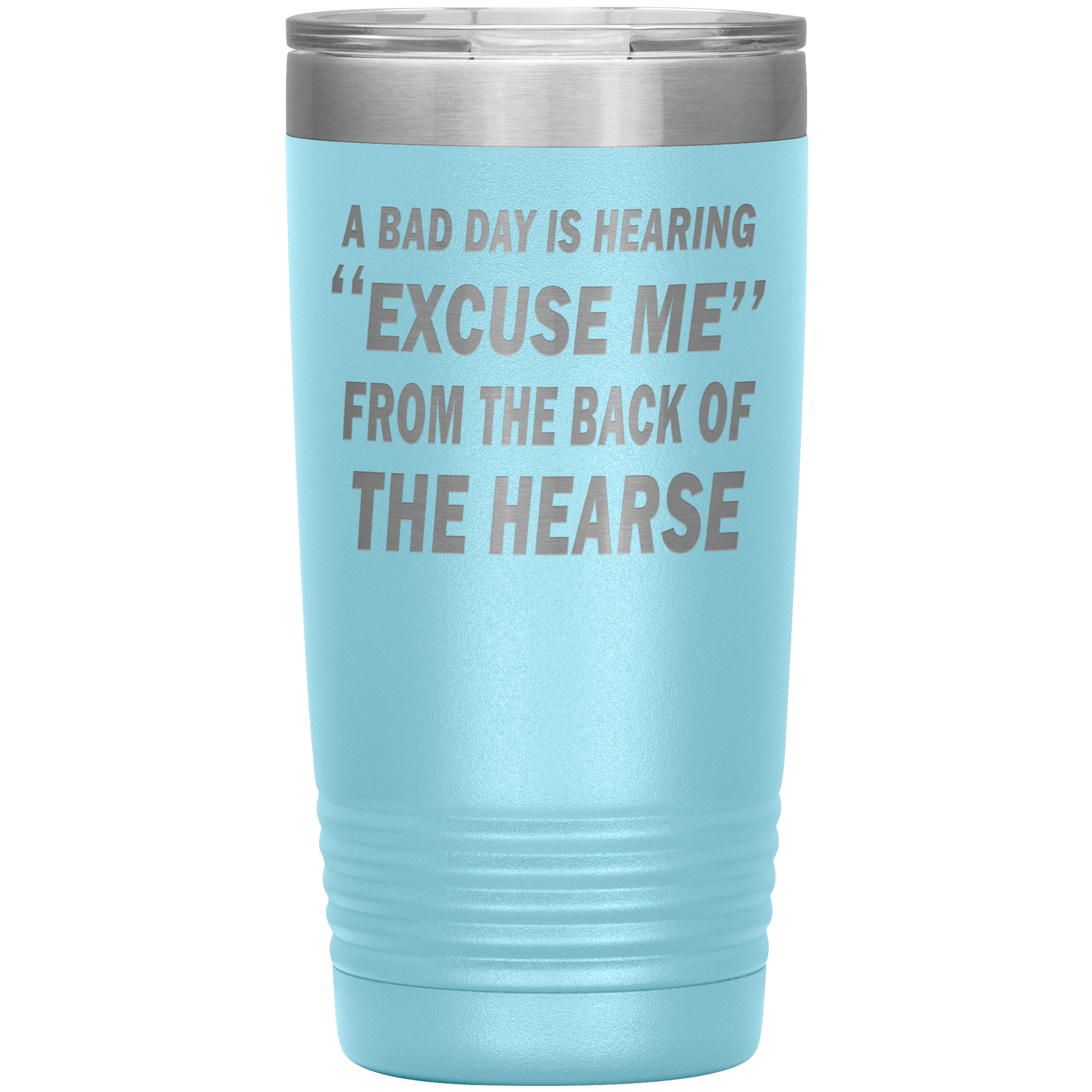 "A BAD DAY IS HEARING "EXCUSE ME" FROM THE BACK OF THE HEARSE"TUMBLER