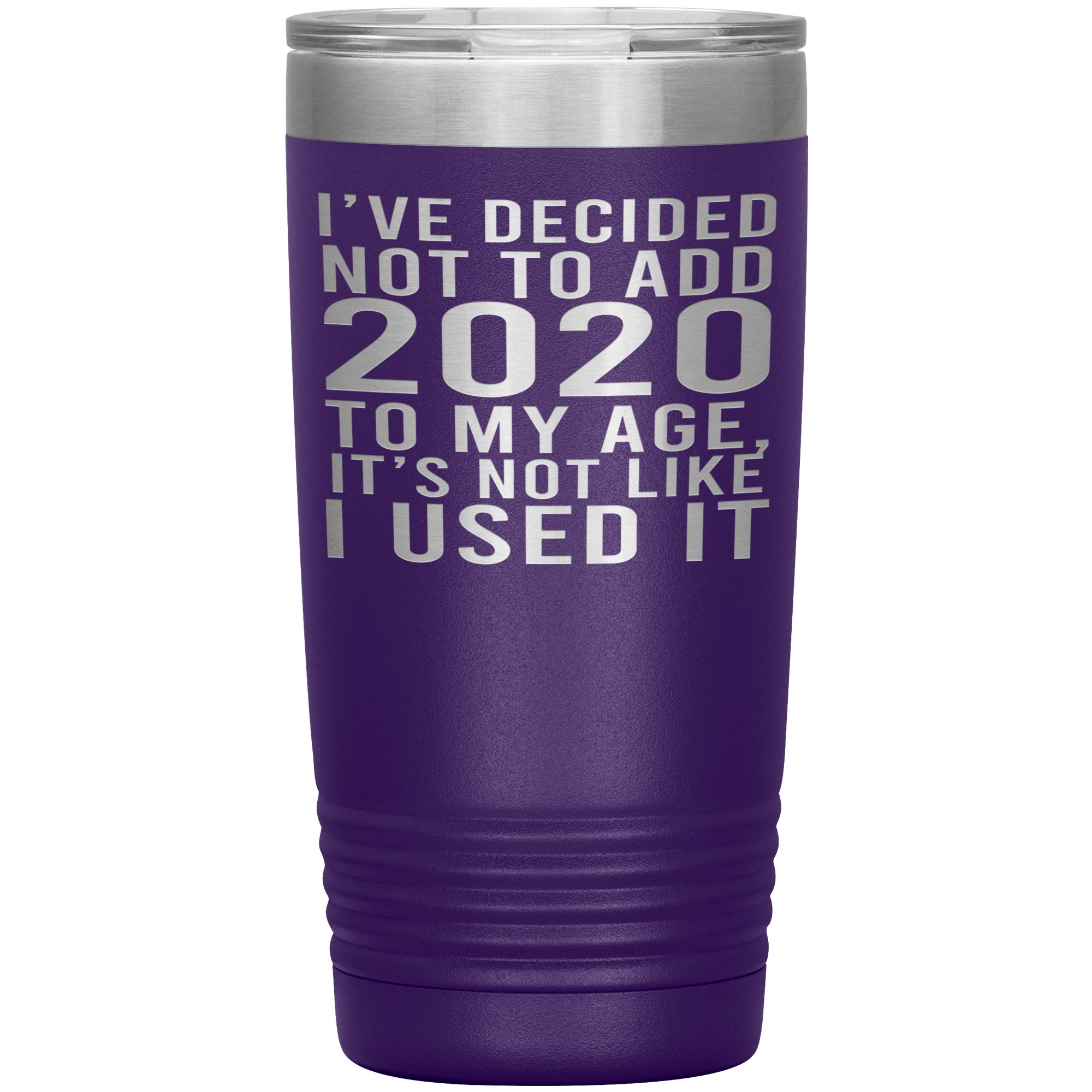 I HAVEN'T USED 2020 SO I WON'T ADD IT TO MY AGE - TUMBLER