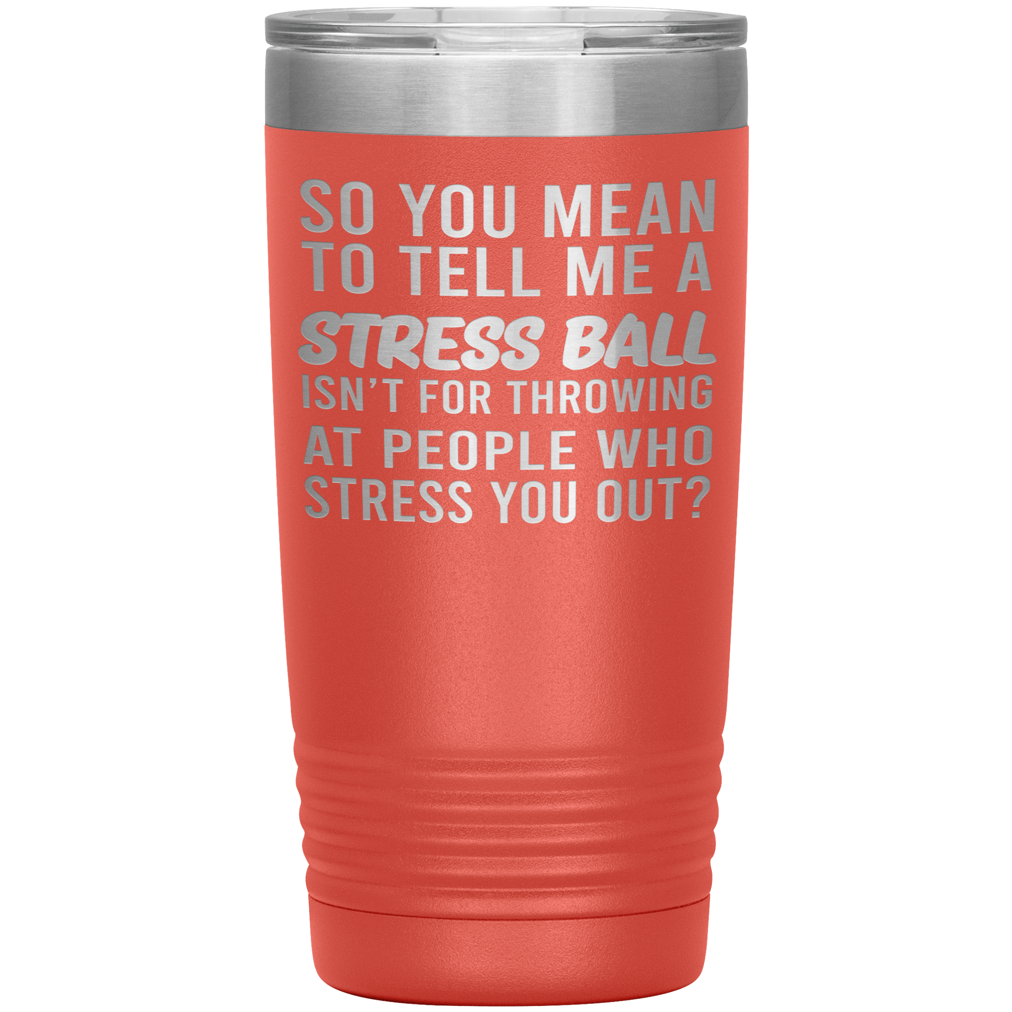" SO YOU MEAN TO TELL ME A STRESS BALL " TUMBLER