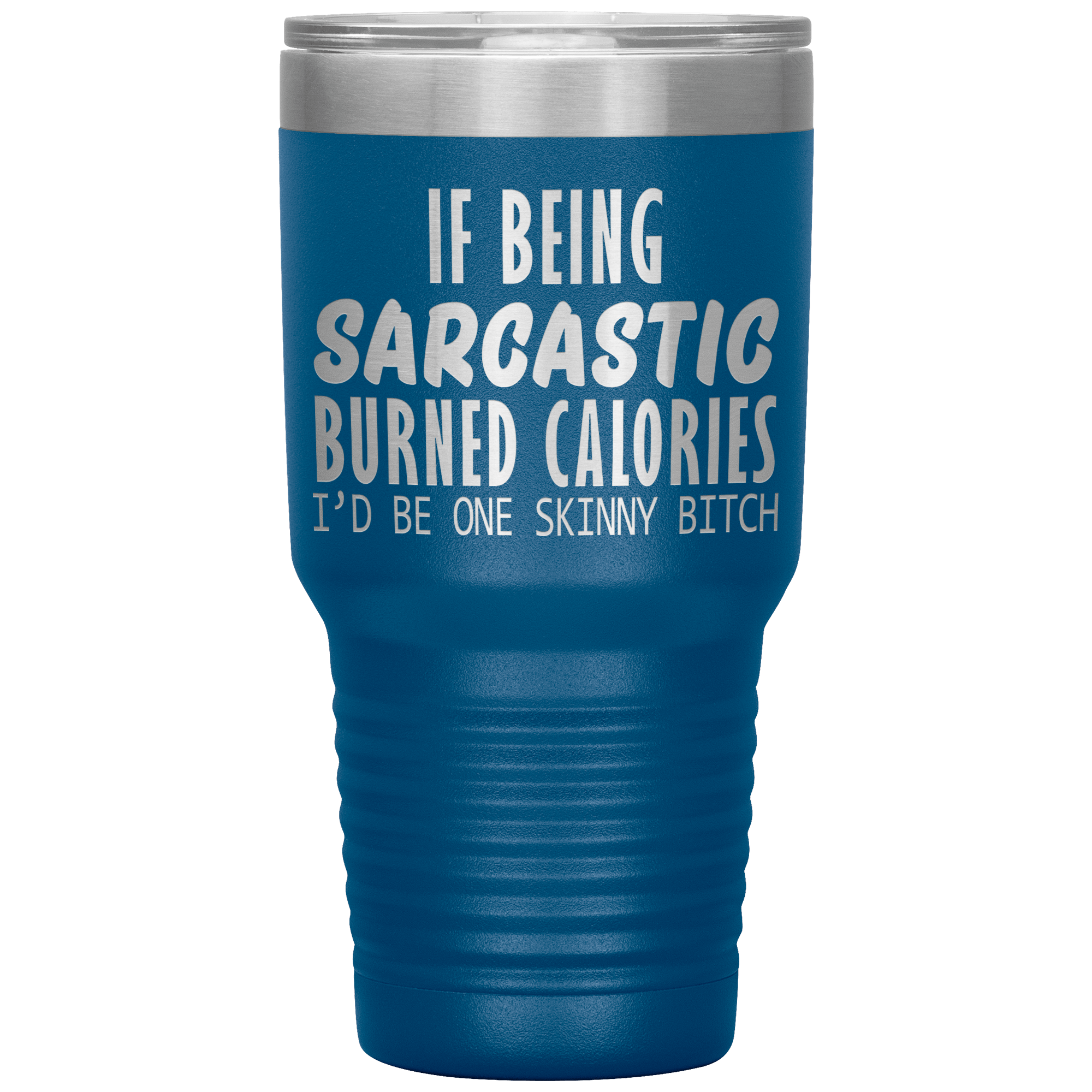 IF BEING SARCASTIC BURNED CALORIES I'D BE SKINNY BITCH - TUMBLER