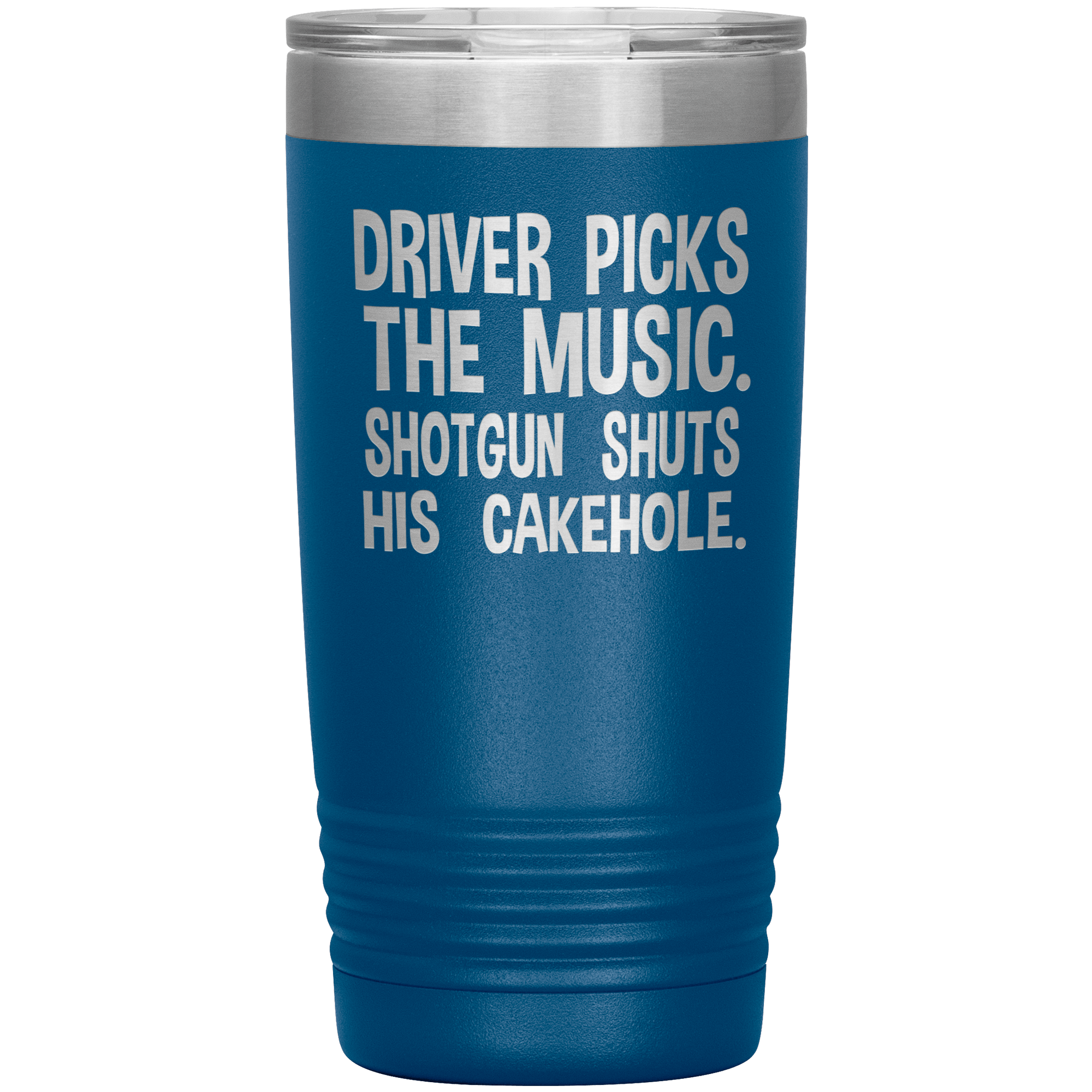 "DRIVER PICKS THE MUSIC.SHOTGUN SHUTS HIS CAKEHOLE",TUMBLER.