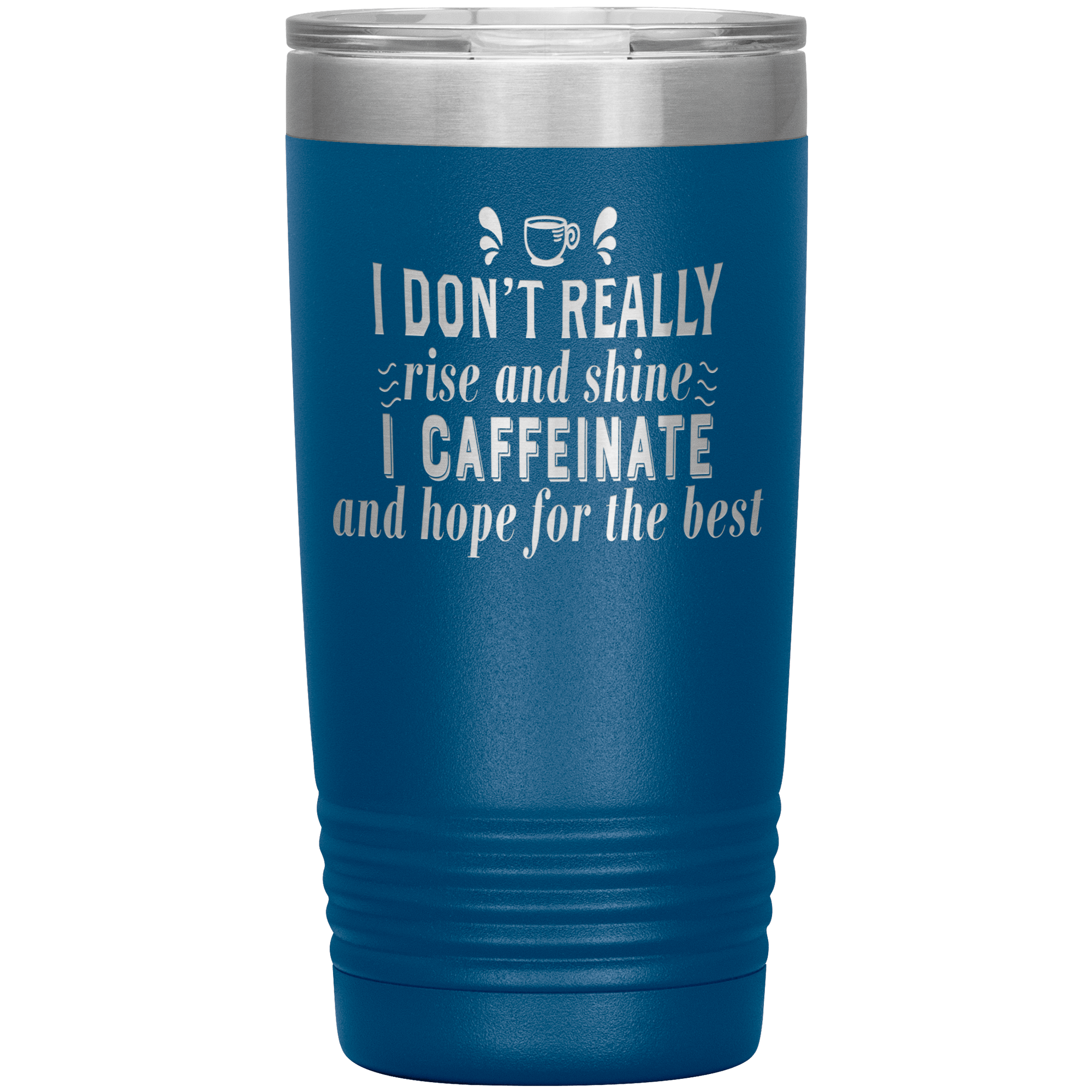 "I DON'T REALLY RISE AND SHINE I CAFEINATE"TUMBLER