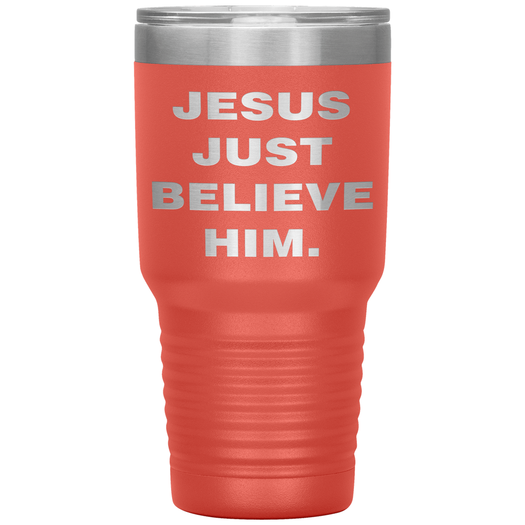 "JESUS JUST BELIEVE HIM" Tumbler