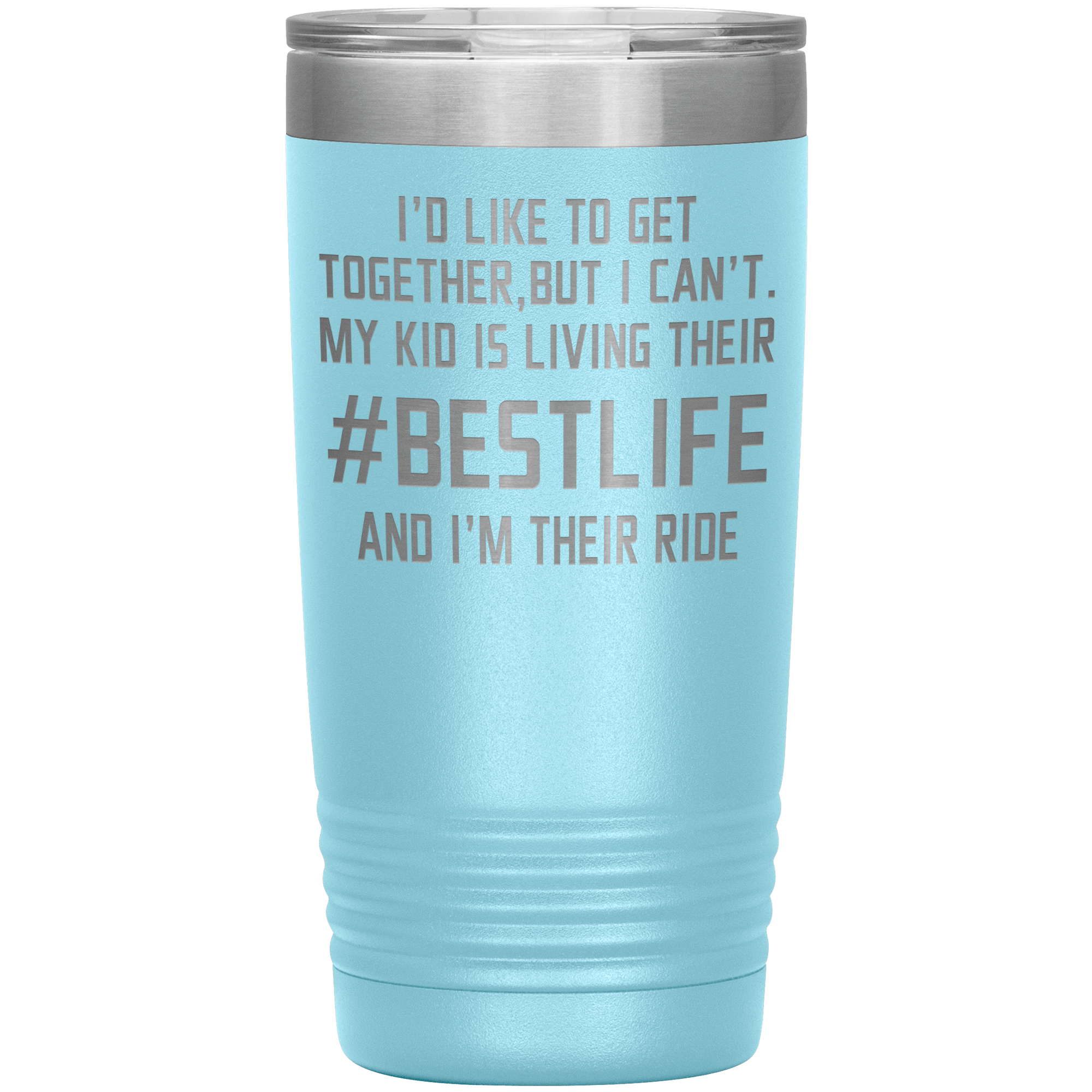 " MY KID IS LIVING THEIR BEST LIFE AND I'M THEIR RIDE " TUMBLER