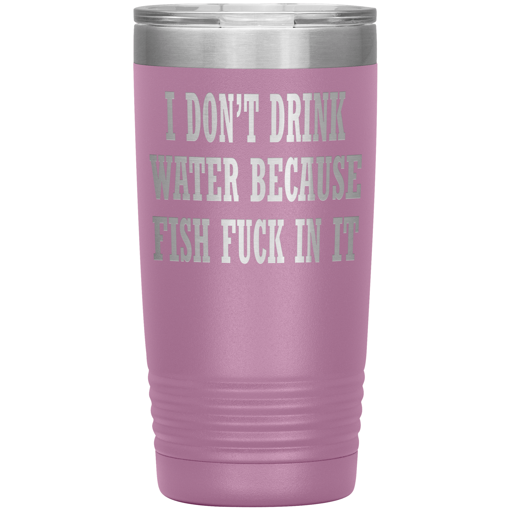 " I DON'T DRINK WATER BECAUSE FISH FUCK IN IT " TUMBLER