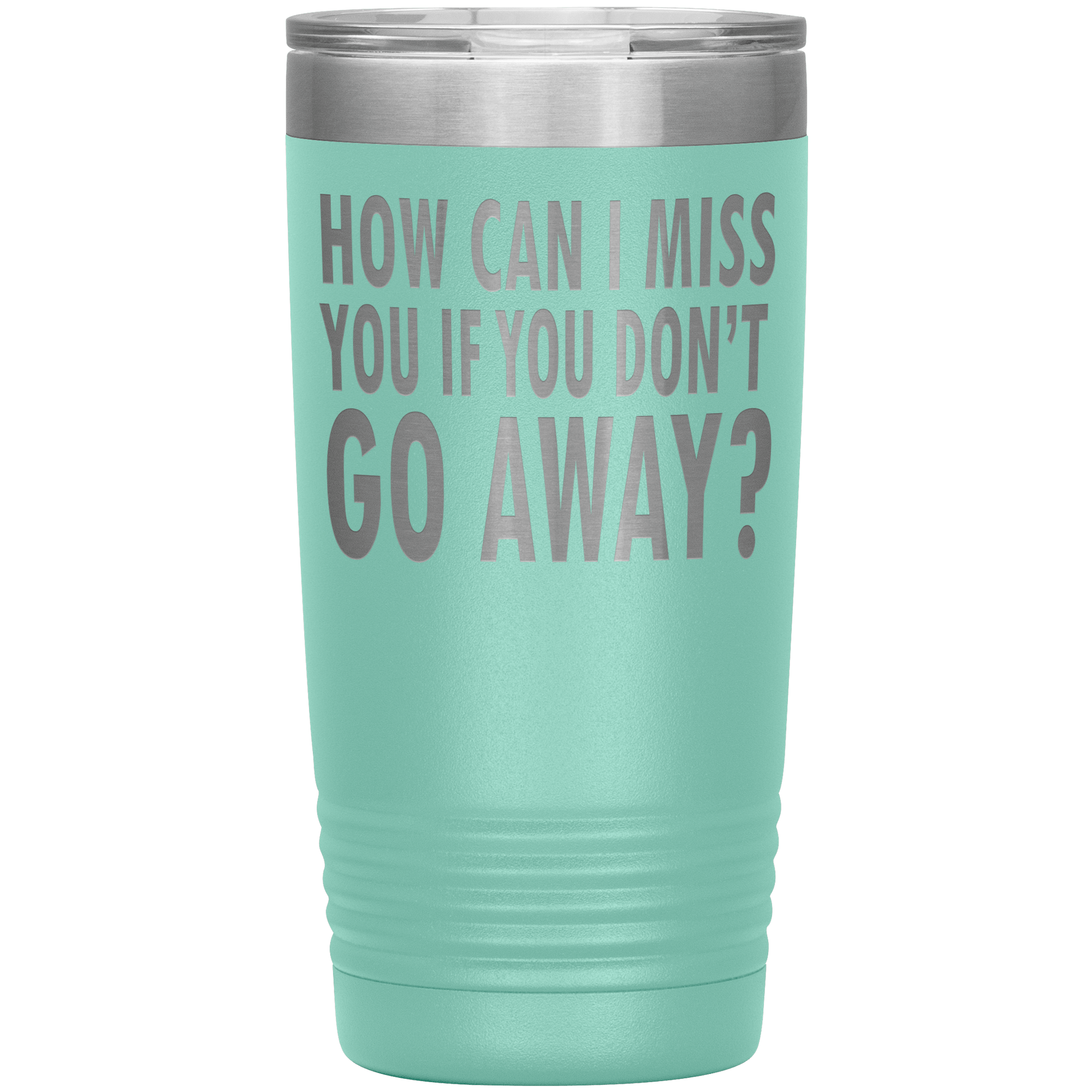 " HOW CAN I MISS  IF YOU DON'T GO AWAY " TUMBLER