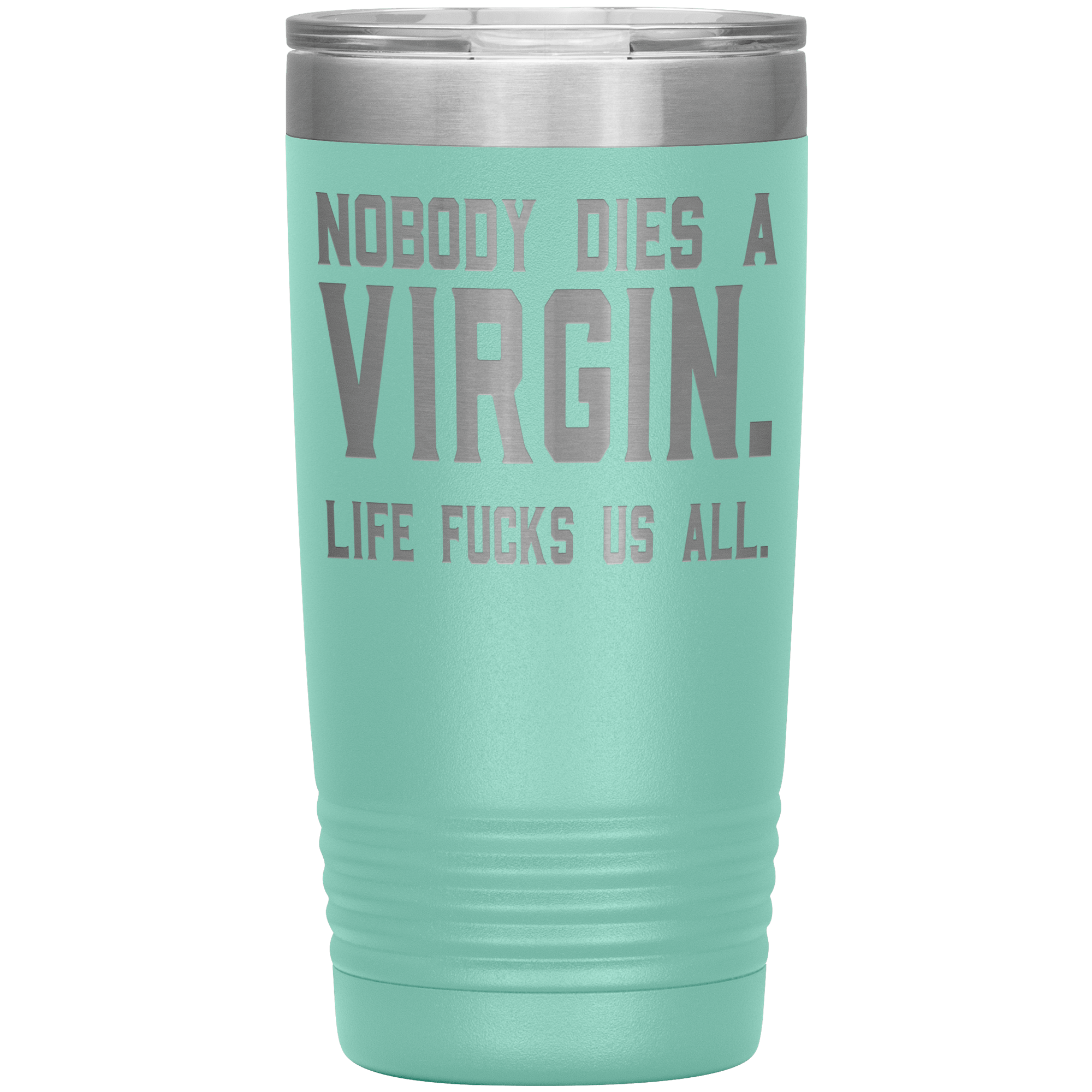 " NOBODY DIES VIRGIN LIFE FUCKS US ALL " TUMBLER