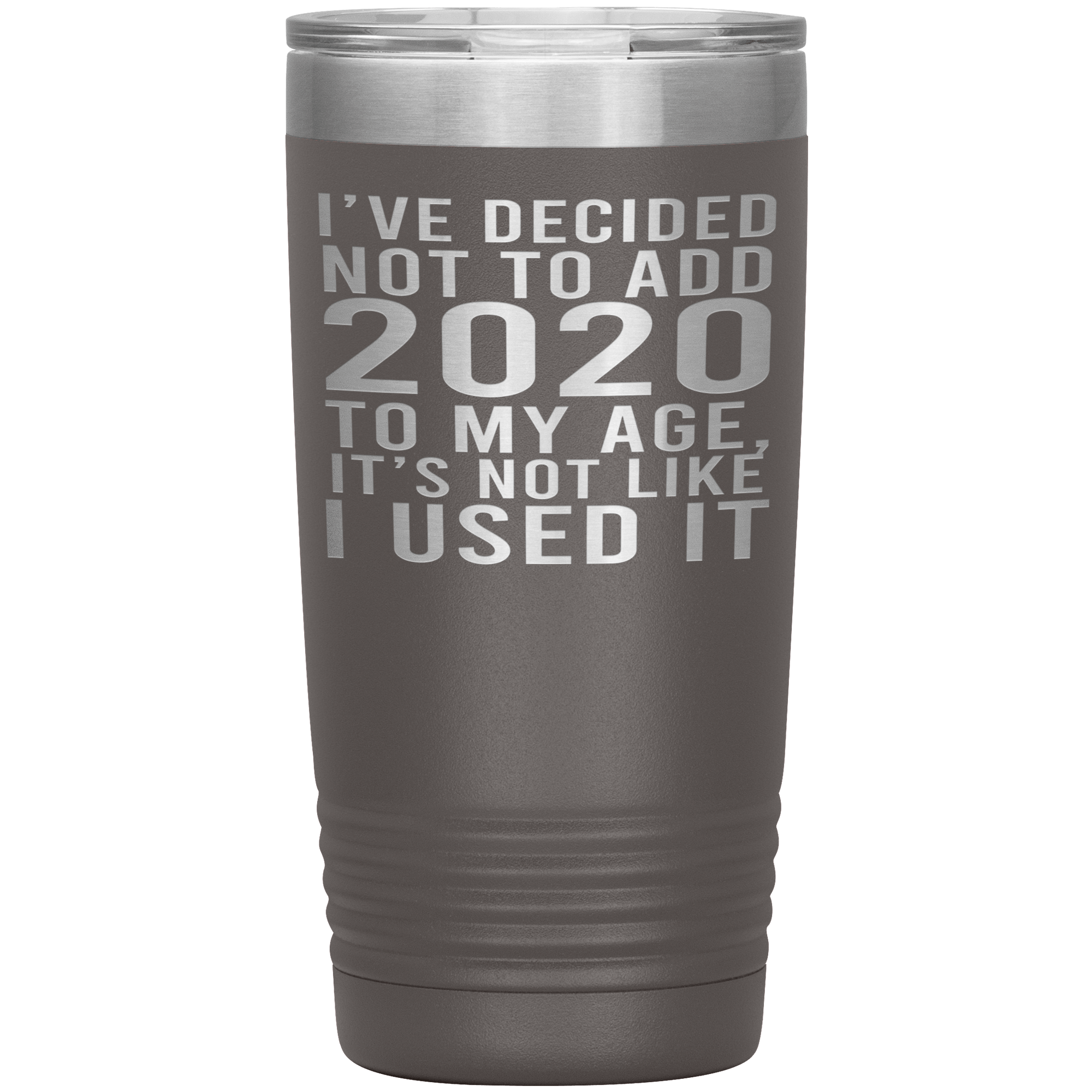 I HAVEN'T USED 2020 SO I WON'T ADD IT TO MY AGE - TUMBLER