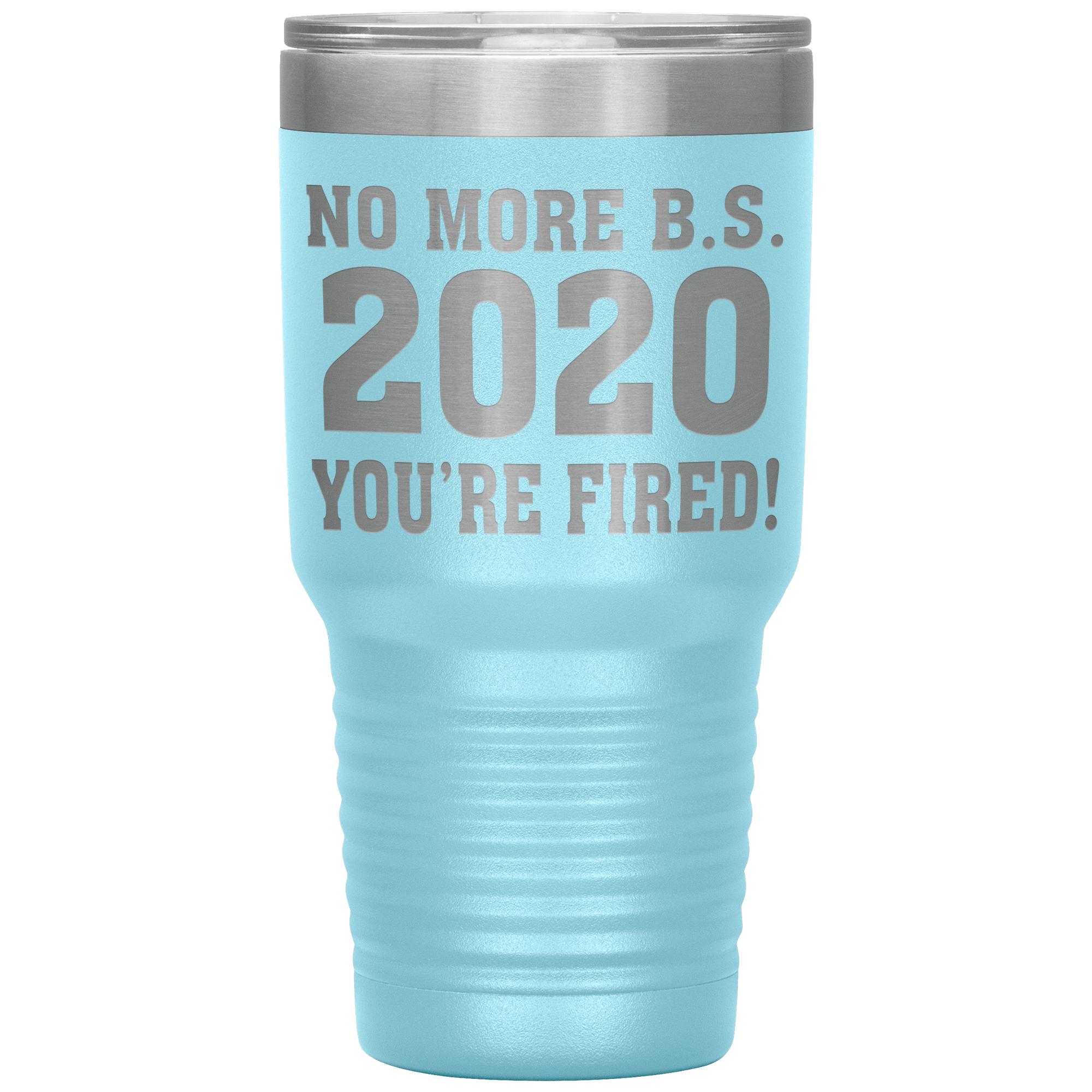 " NO MORE B. S. 2020 YOU'RE FIRED! " TUMBLER
