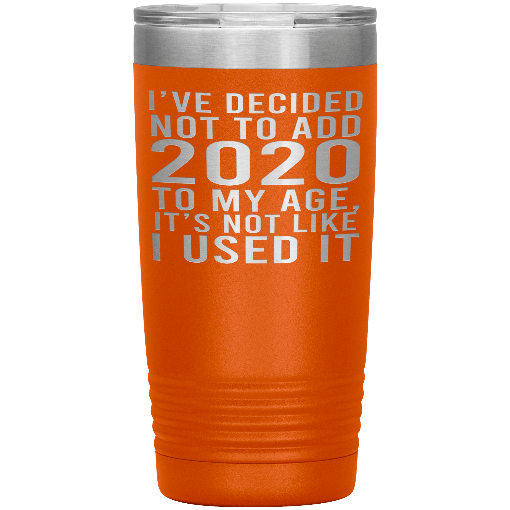 I HAVEN'T USED 2020 SO I WON'T ADD IT TO MY AGE - TUMBLER