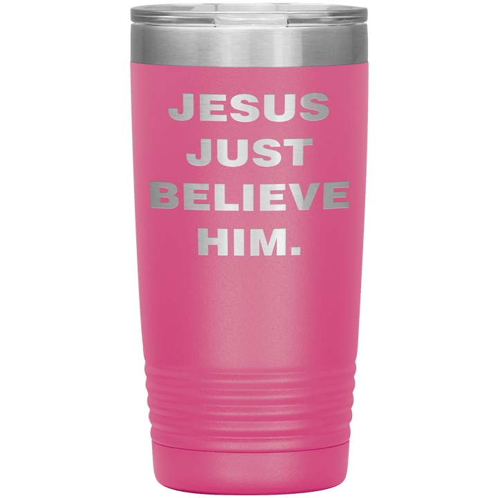 "JESUS JUST BELIEVE HIM" Tumbler