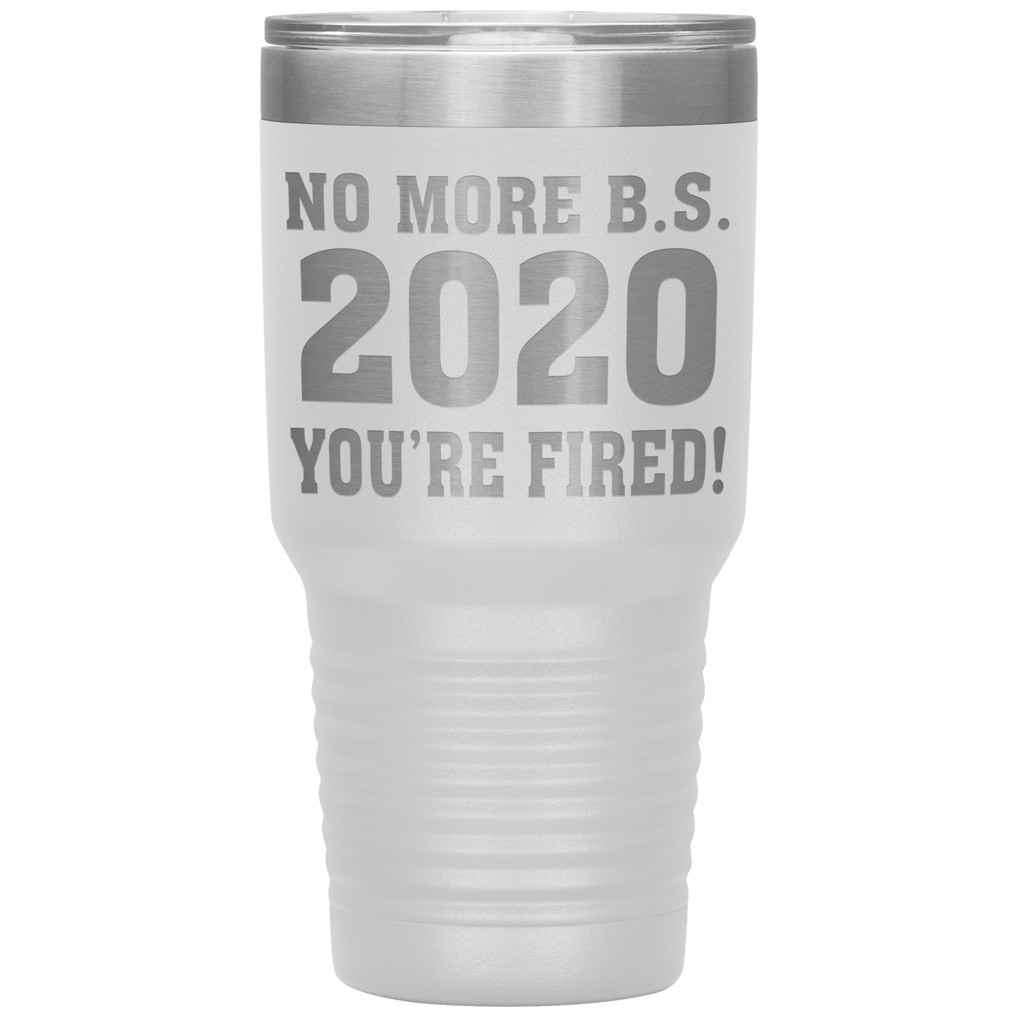 " NO MORE B. S. 2020 YOU'RE FIRED! " TUMBLER