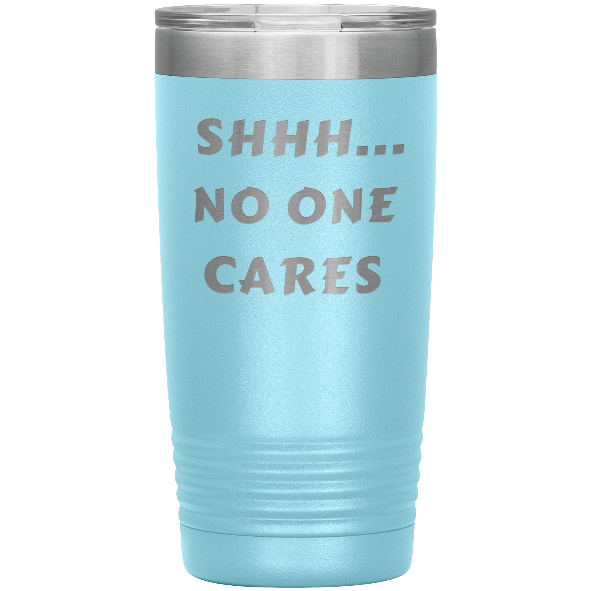 "SHHH..NO ONE CARES "Tumbler