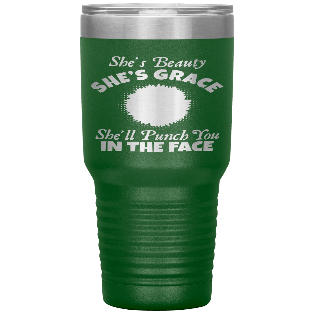 "SHE'S BEAUTY SHE'S GRACE  SHE'LL PUNCH YOU IN THE FACE" Tumbler