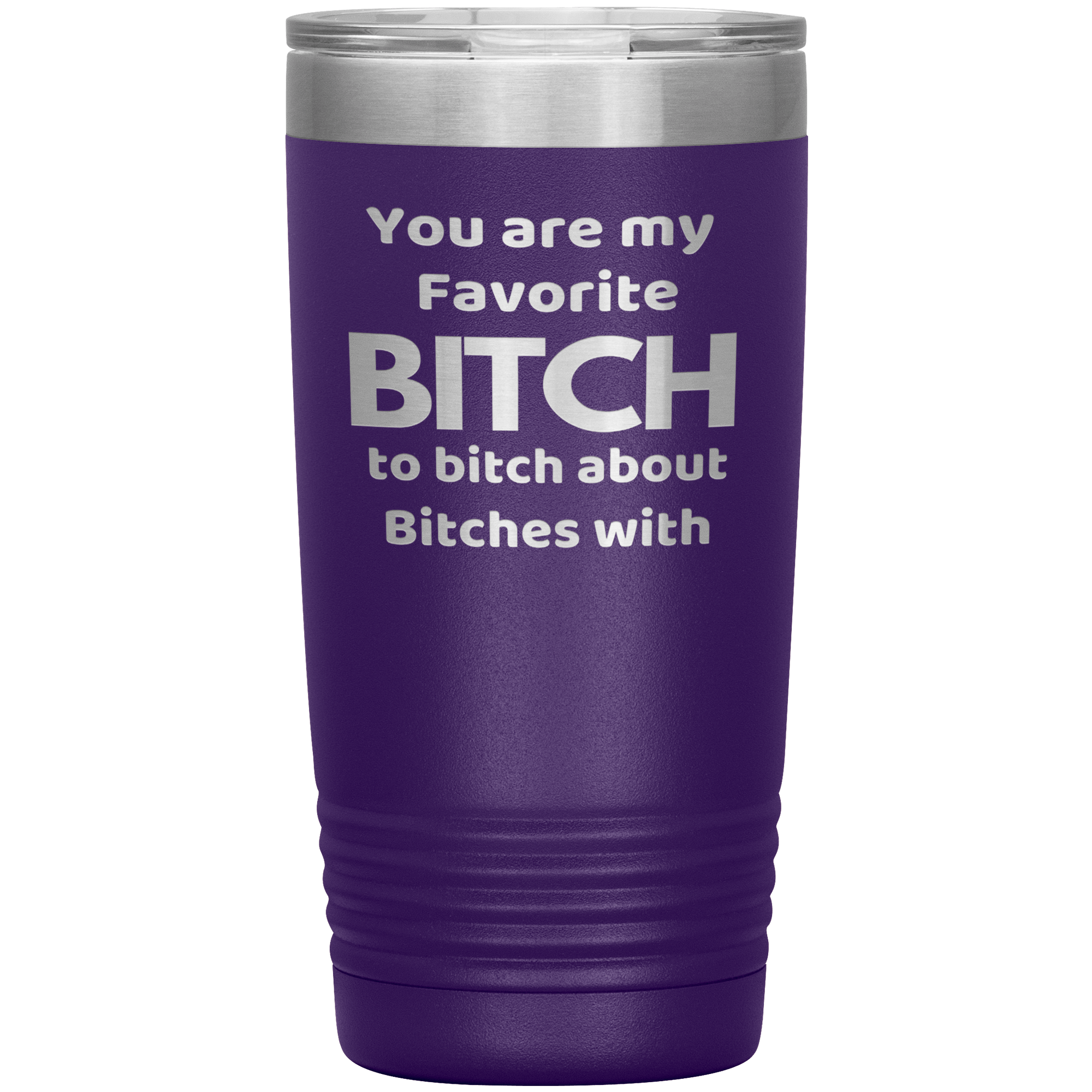 "YOU ARE MY FAVORITE BITCH TO BITCH ABOUT BITCHES WITH" TUMBLER