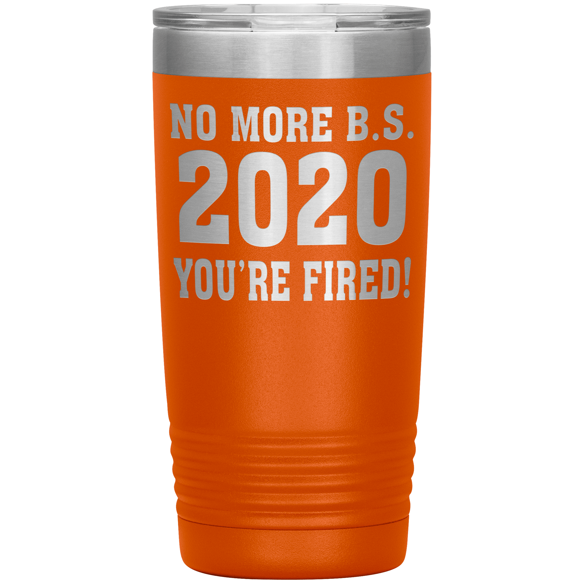 " NO MORE B. S. 2020 YOU'RE FIRED! " TUMBLER