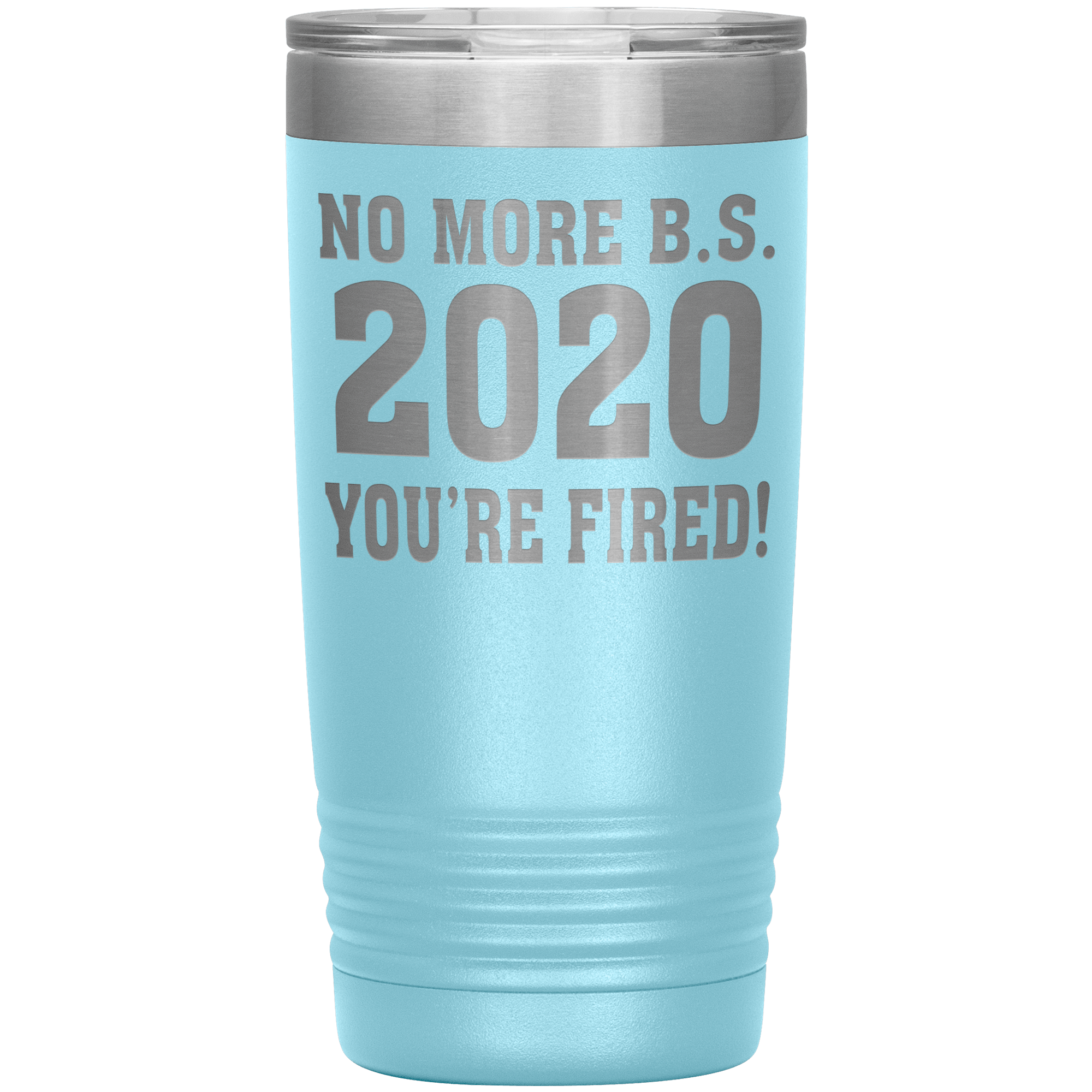 " NO MORE B. S. 2020 YOU'RE FIRED! " TUMBLER