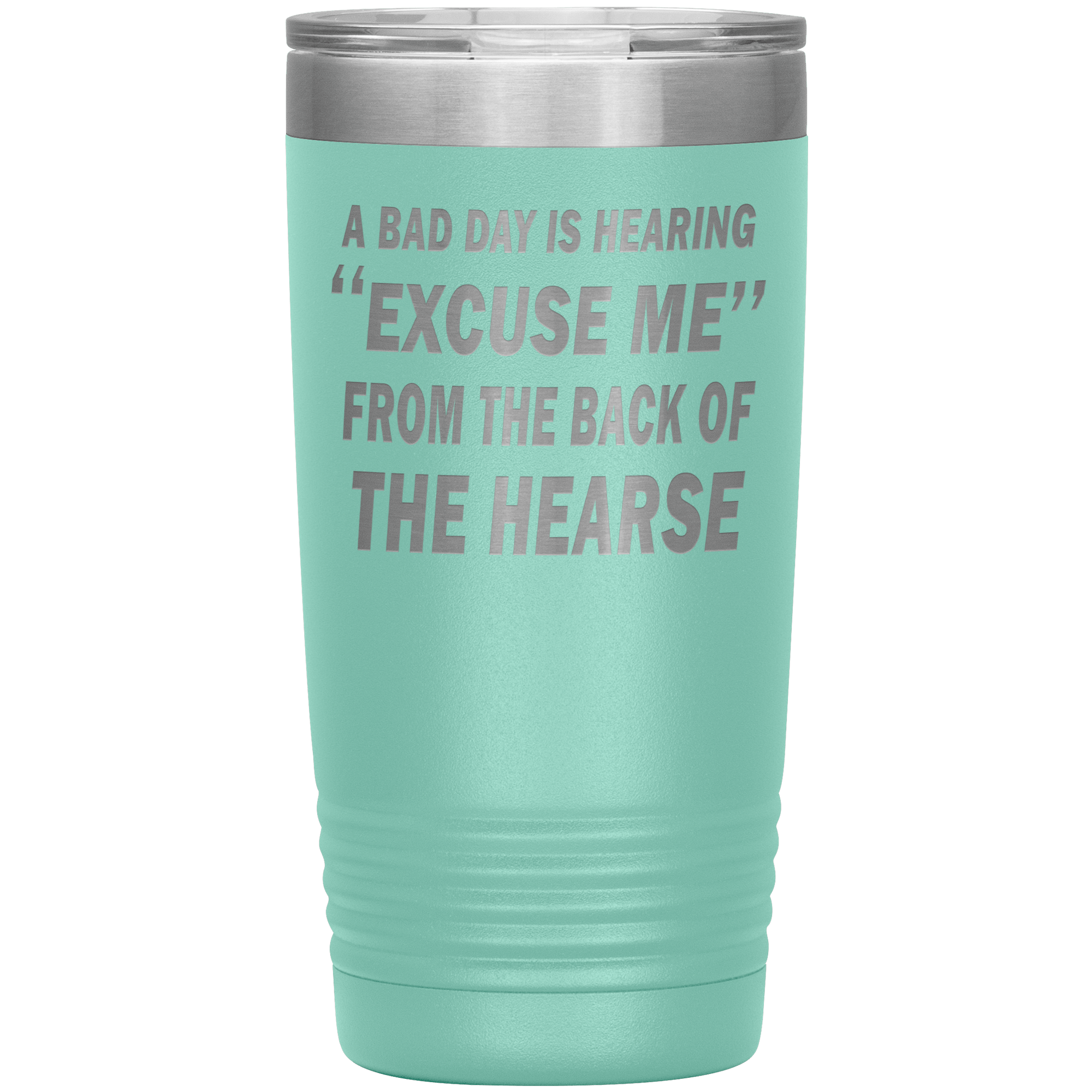 "A BAD DAY IS HEARING "EXCUSE ME" FROM THE BACK OF THE HEARSE"TUMBLER