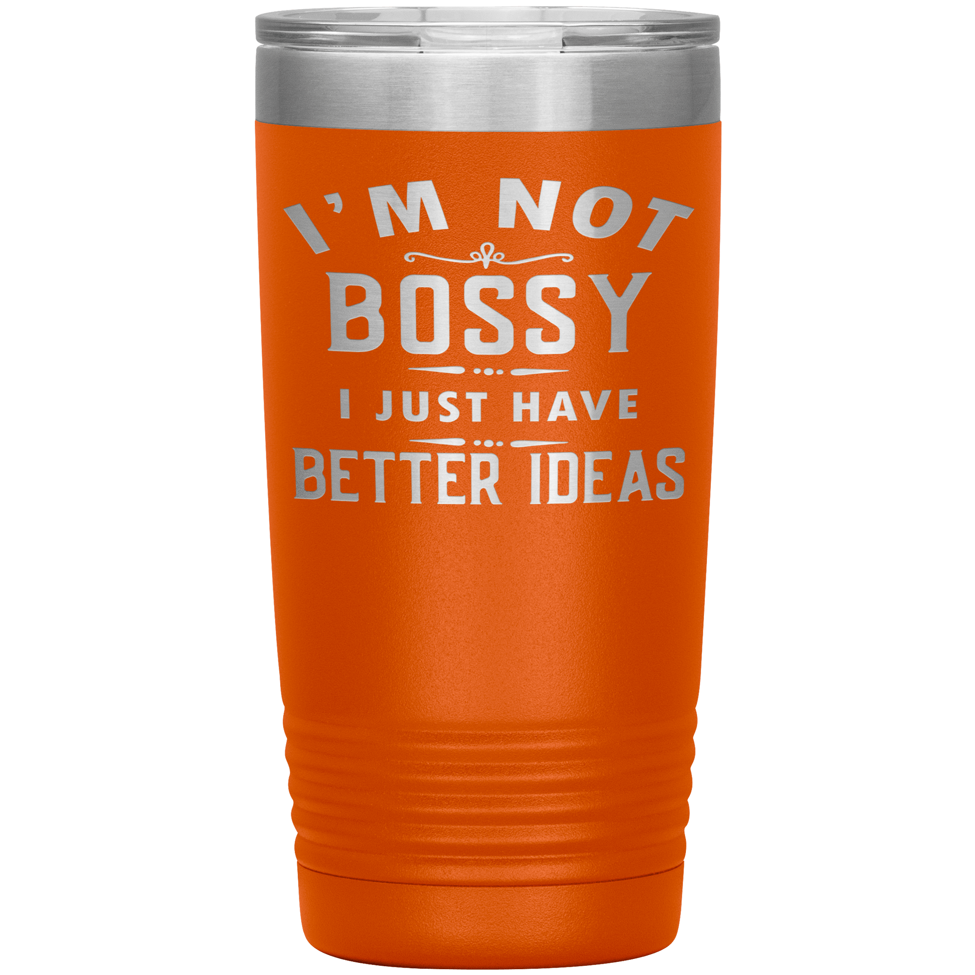I'M NOT BOSSY I JUST HAVE BETTER IDEAS - TUMBLER