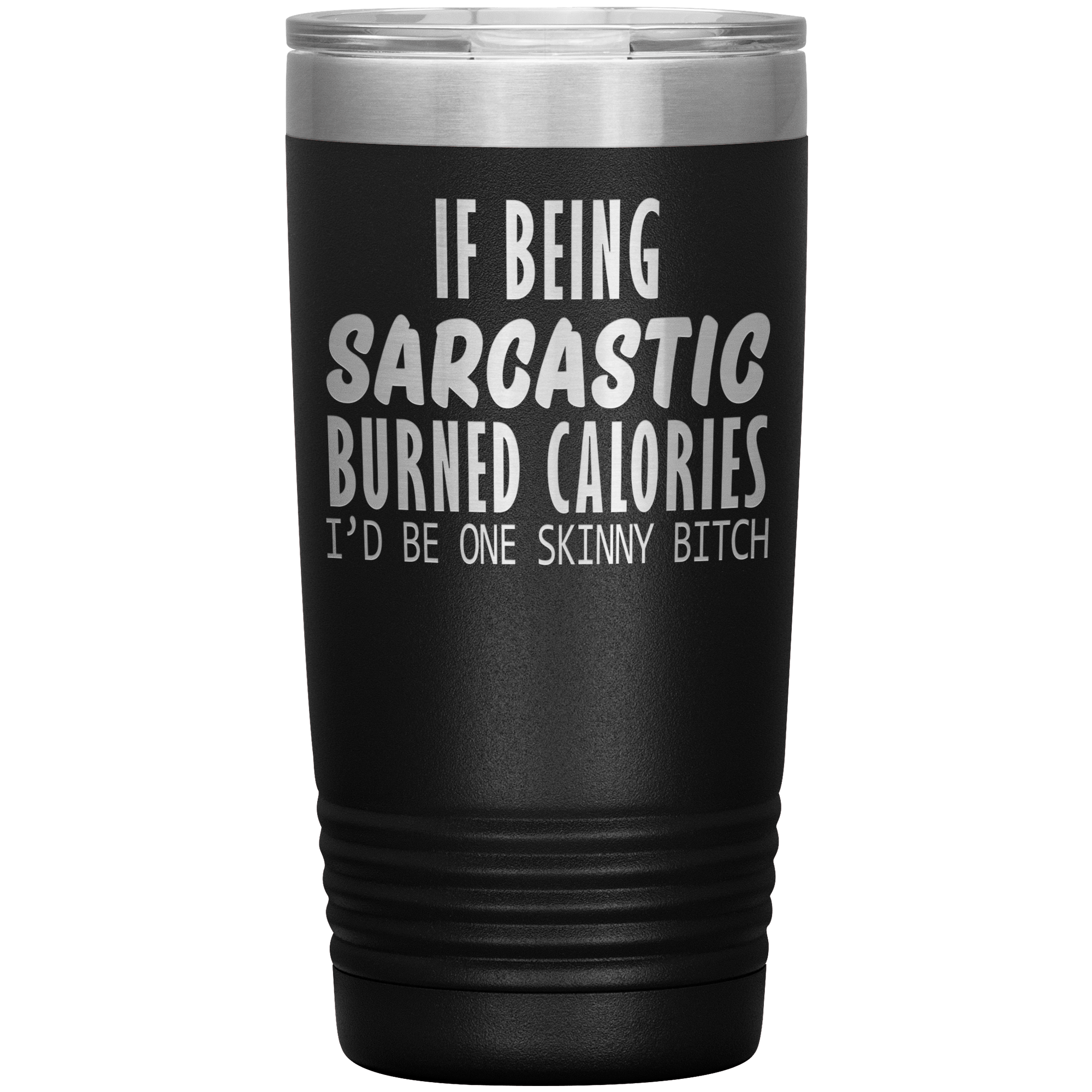 IF BEING SARCASTIC BURNED CALORIES I'D BE SKINNY BITCH - TUMBLER