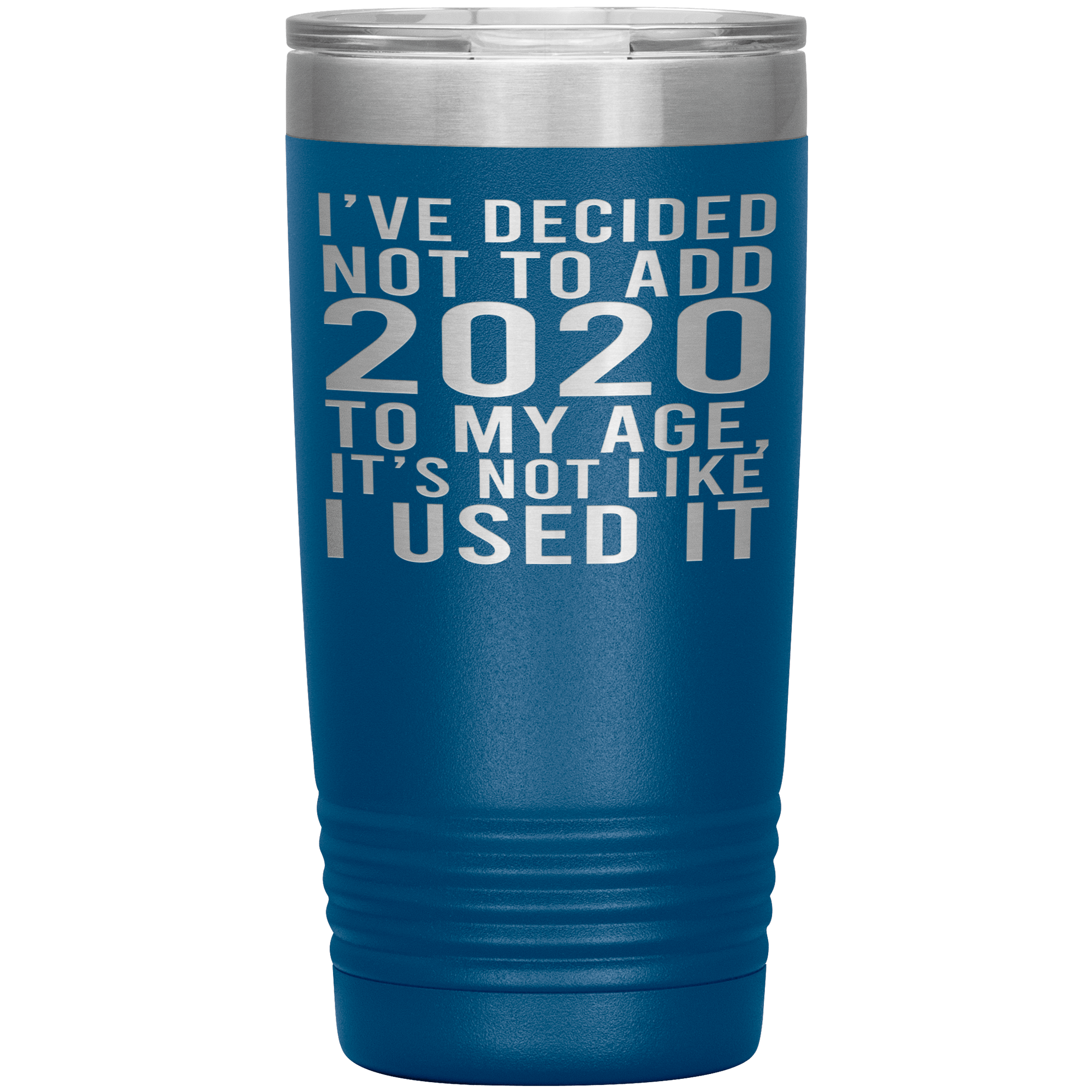 I HAVEN'T USED 2020 SO I WON'T ADD IT TO MY AGE - TUMBLER