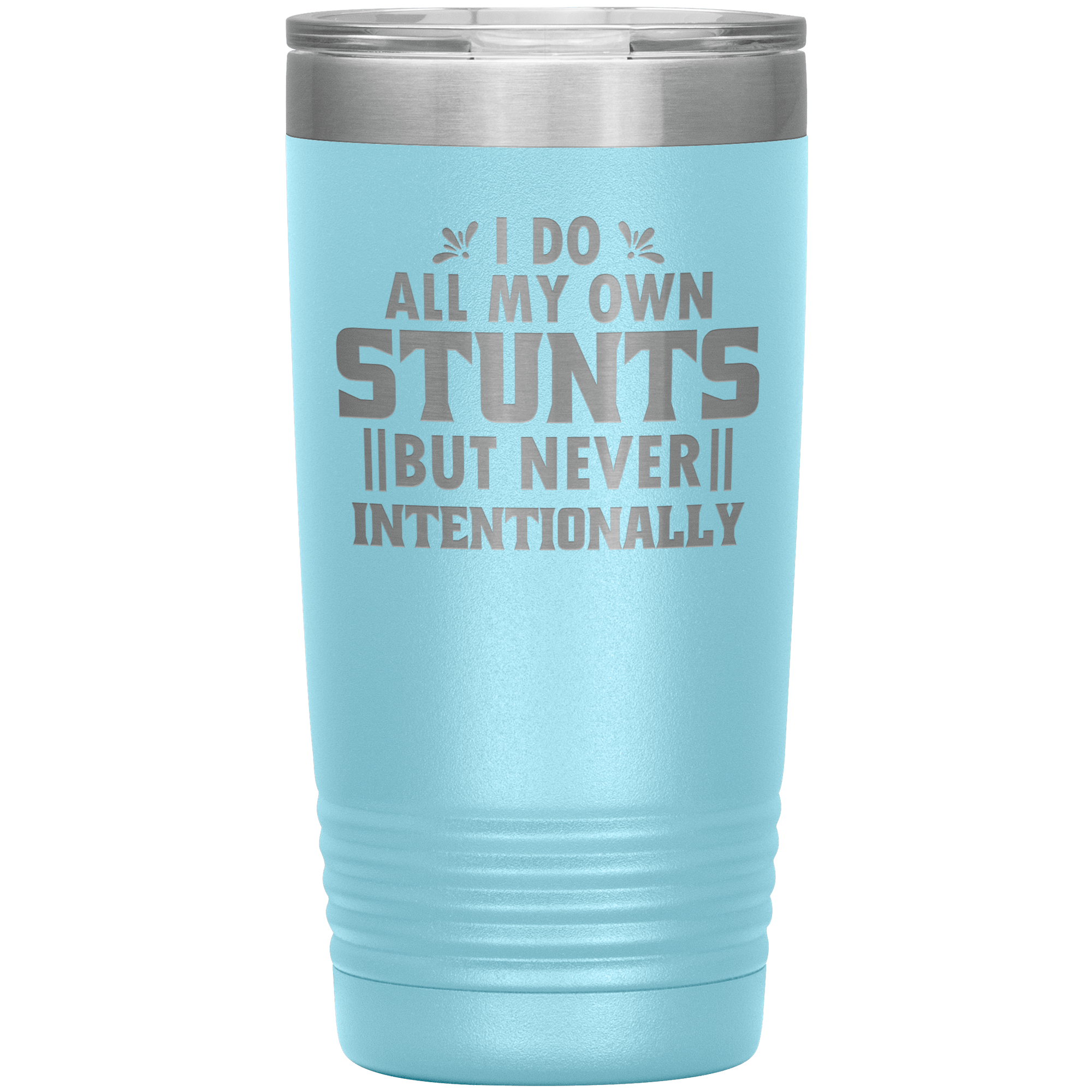 "I DO ALL MY OWN STUNTS BUT NEVER INTENTIONALLY"TUMBLER