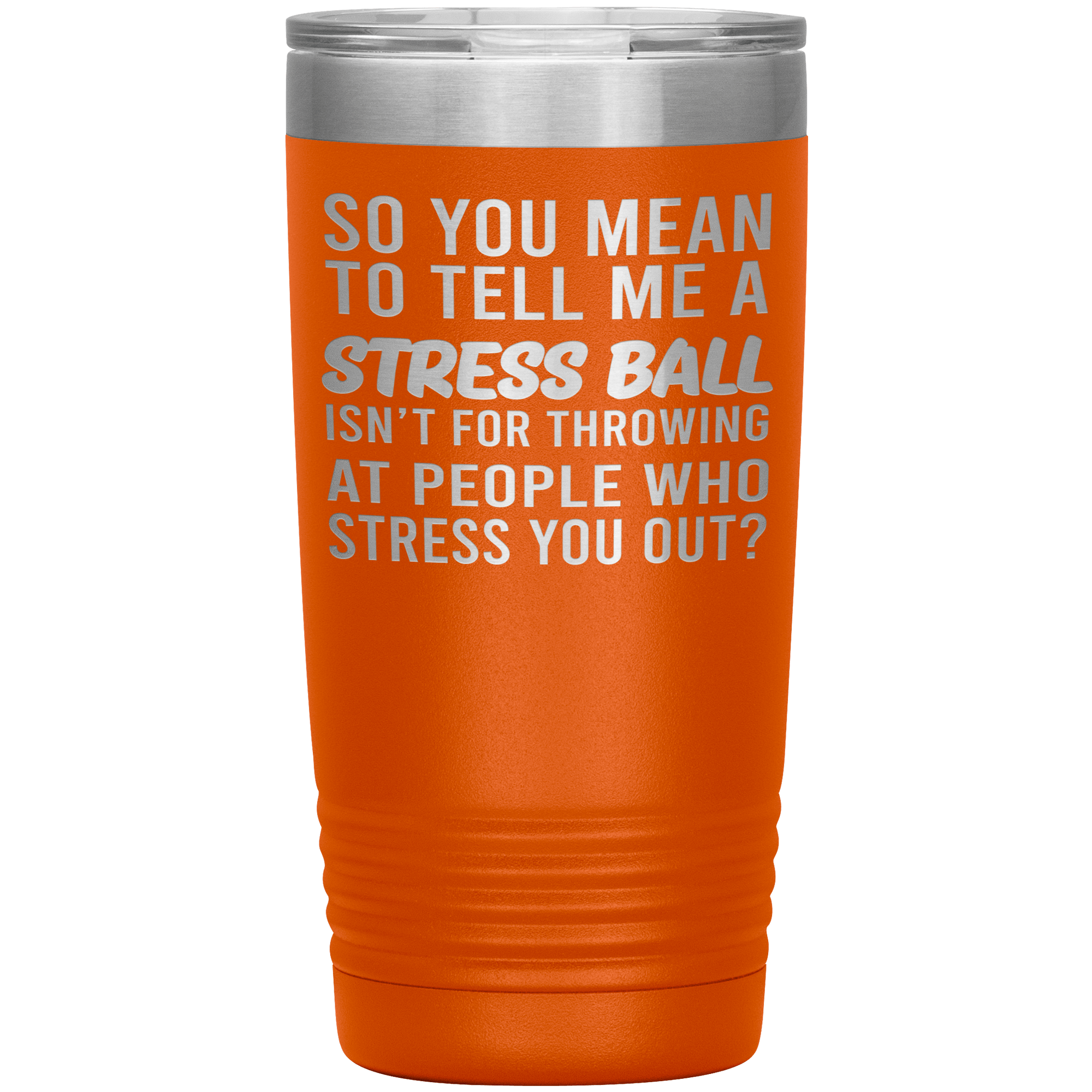 " SO YOU MEAN TO TELL ME A STRESS BALL " TUMBLER