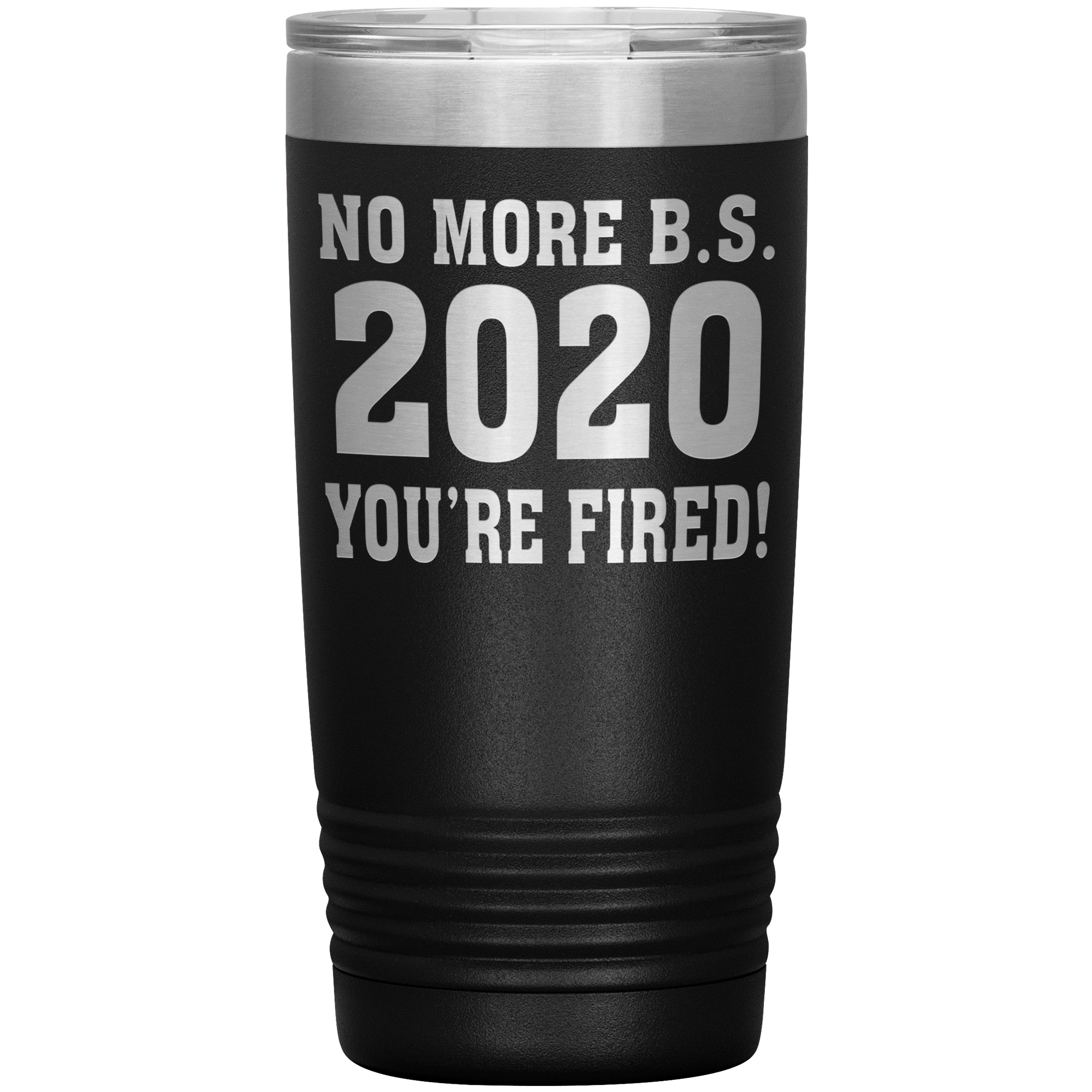 " NO MORE B. S. 2020 YOU'RE FIRED! " TUMBLER