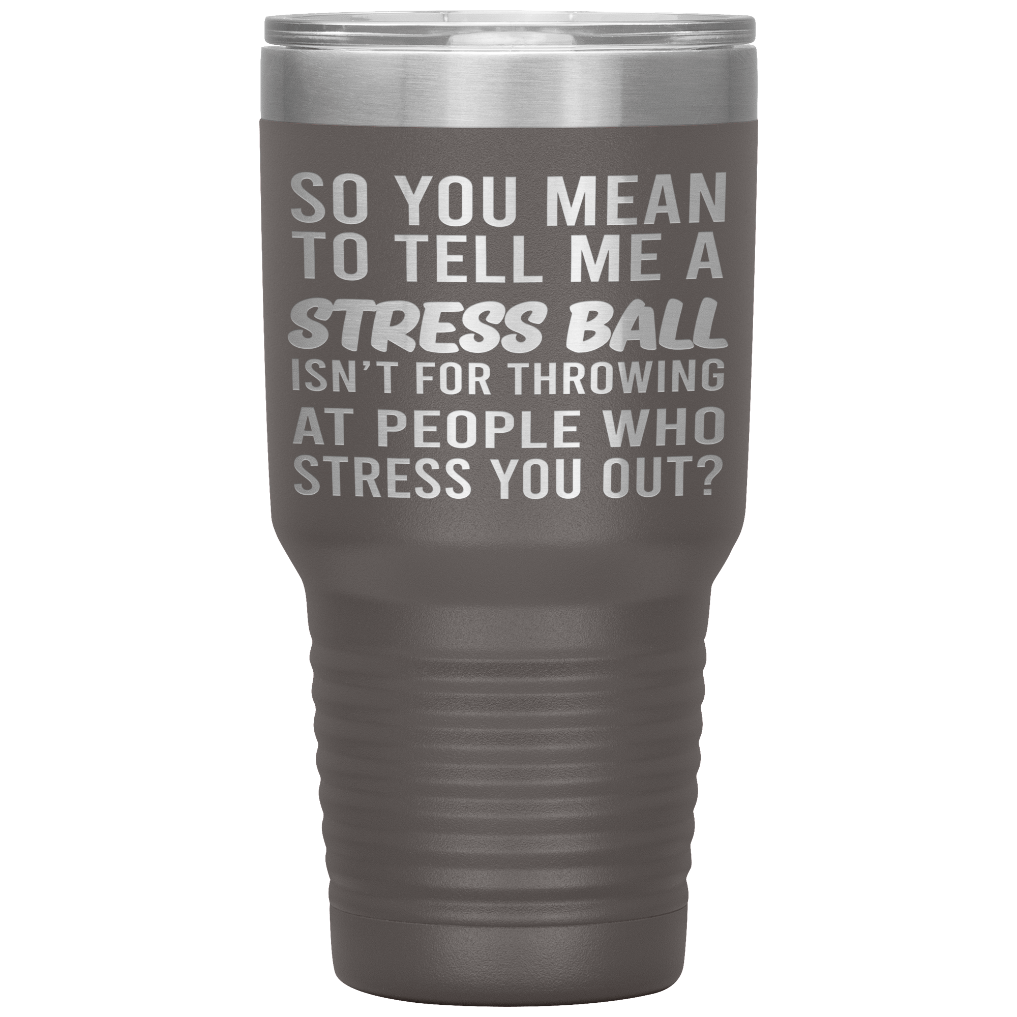 " SO YOU MEAN TO TELL ME A STRESS BALL " TUMBLER